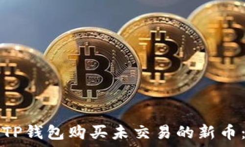   
如何通过TP钱包购买未交易的新币：全面指南